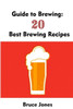 Guide To Brewing: 20 Best Brewing Recipes: (Home Brewing, Beer Making, Homemade Beer) (Brewing, Beer Brewing Guide)