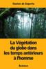 La Végétation Du Globe Dans Les Temps Antérieurs À LHomme (French Edition)