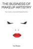 The Business Of Makeup Artistry: Your Guide To A Successful Beauty Business