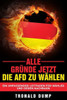 Alle Grunde, Jetzt Die Afd Zu WAhlen: Ein Umfassender Leitfaden Fur WAhler Und Deren Nachbarn (German Edition)