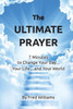 The Ultimate Prayer: 7 Minutes To Change Your Day...Your Life...And Your World...