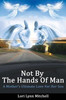 Not By The Hands Of Man: A Mother'S Ultimate Love For Her Son