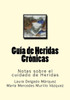 Guia De Heridas Cronicas: Notas Sobre El Cuidado De Heridas (Spanish Edition)
