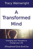 A Transformed Mind: Changing Your Thoughts To Change Your Life