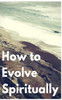 How To Evolve Spiritually