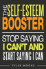 The Self-Esteem Booster: Stop Saying I CanT And Start Saying I Can