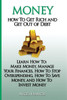 Money: How To Get Rich And Get Out Of Debt: Learn How To: Make Money, Manage Your Finances, How To Stop Overspending, How To Save Money, And How To Invest Money