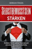 Selbstbewusstsein: Selbstbewusstsein StArken: Entfalten Sie Ihr Wahres Potenzial Und Entwickeln Sie Unerschutterliches Selbstvertrauen (Inkl. ... Selbstliebe) (German Edition)