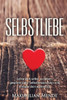 Selbstliebe: Lerne Dich Selbst Zu Lieben, Gewinne Mehr Selbstbewusstsein Und Entfalte Dein Wahres Ich (+ Bonus-Kapitel: Selbsterkenntnis, ... Erfolg, Gl?Ck Und Erf?Llung) (German Edition)