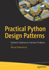 Practical Python Design Patterns: Pythonic Solutions To Common Problems