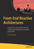 Front-End Reactive Architectures: Explore The Future Of The Front-End Using Reactive Javascript Frameworks And Libraries