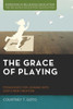 The Grace Of Playing: Pedagogies For Leaning Into God'S New Creation (Horizons In Religious Education)