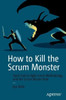 How To Kill The Scrum Monster: Quick Start To Agile Scrum Methodology And The Scrum Master Role