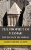 The Prophet Of Messiah: The Book Of Zechariah