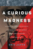 A Curious Madness: An American Combat Psychiatrist, A Japanese War Crimes Suspect, And An Unsolved Mystery From World War Ii