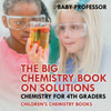 The Big Chemistry Book On Solutions - Chemistry For 4Th Graders Children's Chemistry Books