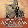 Why Was There A Civil War? Us History 5Th Grade Children's American History