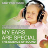 My Ears Are Special: The Science Of Sound - Physics Book For Children Children's Physics Books