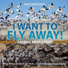 I Want To Fly Away! - Animal Migration Migrating Animals For Kids Children's Zoology Books