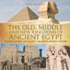The Old, Middle And New Kingdoms Of Ancient Egypt - Ancient History 4Th Grade Children's Ancient History