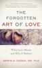 The Forgotten Art Of Love: What Love Means And Why It Matters