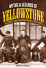 Myths And Legends Of Yellowstone: The True Stories Behind HistoryS Mysteries (Legends Of The West)