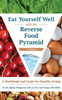 Eat Yourself Well With The Reverse Food Pyramid: A Workbook And Guide For Healthy Living