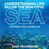 Understanding Life Below The Beautiful Sea Children's Fish & Marine Life