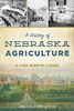 History Of Nebraska Agriculture, A: A Life Worth Living (American Heritage)