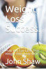 Weight Loss Success.: How You Can Lose That Weight And Keep It Off.