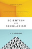 Scientism And Secularism: Learning To Respond To A Dangerous Ideology