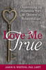 Love Me True: Overcoming The Surprising Ways We Deceive Ourselves In Relationships