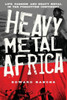 Heavy Metal Africa: Life, Passion, And Heavy Metal In The Forgotten Continent
