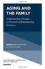 Aging and the Family: Understanding Changes in Structural and Relationship Dynamics (Contemporary Perspectives in Family Research)