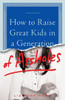 How To Raise Great Kids In A Generation Of Assholes