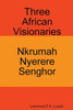 Three African Visionaries: Nkrumah Nyerere Senghor