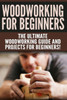 Woodworking For Beginners: The Ultimate Woodworking Guide And Projects For Beginners!