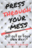 Press Through Your Mess: Get Out Of Your Own Way