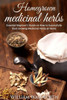Homegrown Medicinal Herbs: Essential Beginner's Guide On How To Succesfully Start Growing Medicinal Herbs At Home (Herbal Antibiotics, Herbal Remedies And Herbalism Guidebook For Beginners)