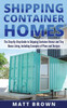 Shipping Container Homes: The Step-By-Step Guide To Shipping Container Homes And Tiny House Living, Including Examples Of Plans And Designs