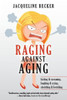 Raging Against Aging: Kicking & Screaming, Laughing & Crying, Stretching & Kvetching