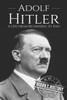 Adolf Hitler: A Life From Beginning To End (World War 2 Biographies)