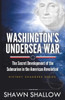 Washington's Undersea War: The Secret Development Of The Submarine In The American Revolution