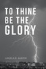 To Thine Be The Glory