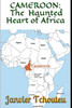 Cameroon: The Haunted Heart Of Africa