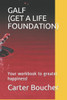 Galf (Get A Life Foundation): Your Workbook To Greater Happiness!