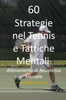 60 Strategie Nel Tennis E Tattiche Mentali: Allenamento Di Resistenza Mentale (Italian Edition)
