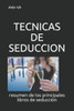 Tecnicas De Seduccion: Resumen De Los Principales Libros De Seducción (Spanish Edition)