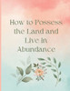 How To Possess The Land And Live In Abundance