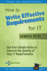 How To Write Effective Requirements For It - Simply Put!: Use Four Simple Rules To Improve The Quality Of Your It Requirements (Business Analysis Fundamentals - Simply Put!)